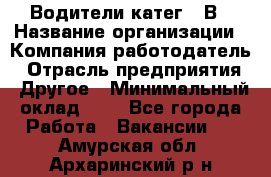 Водители катег. "В › Название организации ­ Компания-работодатель › Отрасль предприятия ­ Другое › Минимальный оклад ­ 1 - Все города Работа » Вакансии   . Амурская обл.,Архаринский р-н